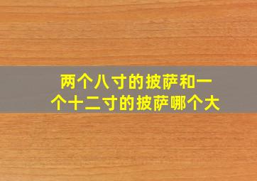 两个八寸的披萨和一个十二寸的披萨哪个大