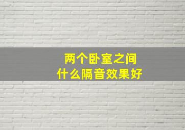 两个卧室之间什么隔音效果好