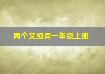 两个又组词一年级上册