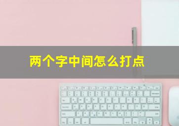 两个字中间怎么打点