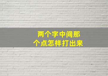 两个字中间那个点怎样打出来