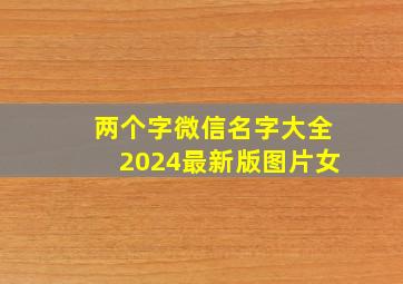 两个字微信名字大全2024最新版图片女