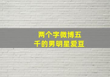 两个字微博五千的男明星爱豆