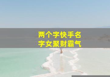 两个字快手名字女聚财霸气