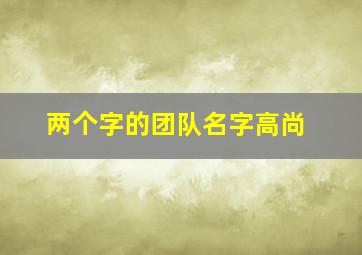 两个字的团队名字高尚