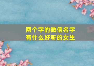 两个字的微信名字有什么好听的女生