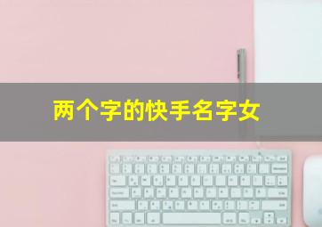 两个字的快手名字女