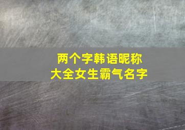 两个字韩语昵称大全女生霸气名字