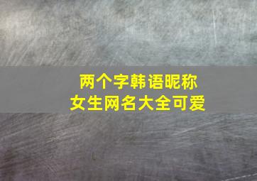 两个字韩语昵称女生网名大全可爱