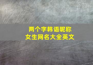 两个字韩语昵称女生网名大全英文