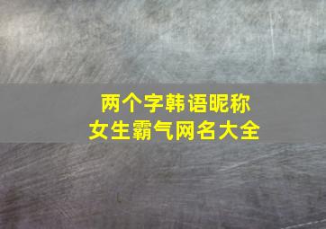 两个字韩语昵称女生霸气网名大全