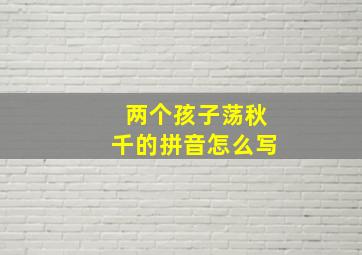 两个孩子荡秋千的拼音怎么写