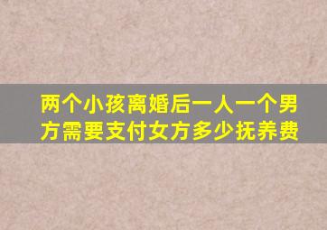 两个小孩离婚后一人一个男方需要支付女方多少抚养费