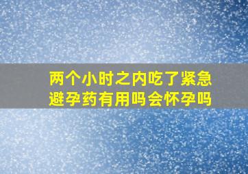 两个小时之内吃了紧急避孕药有用吗会怀孕吗