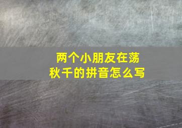 两个小朋友在荡秋千的拼音怎么写