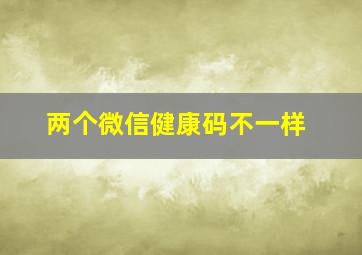 两个微信健康码不一样