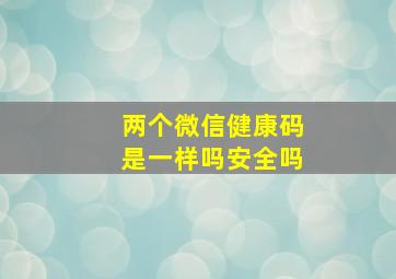 两个微信健康码是一样吗安全吗