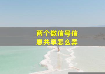 两个微信号信息共享怎么弄