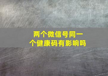 两个微信号同一个健康码有影响吗