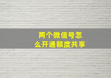 两个微信号怎么开通额度共享