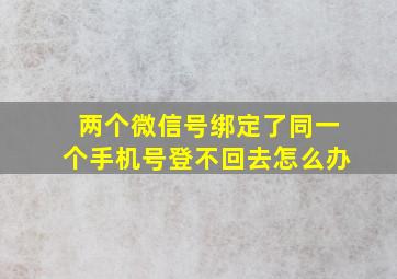 两个微信号绑定了同一个手机号登不回去怎么办