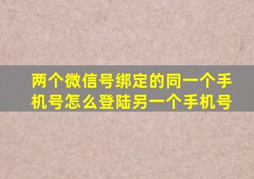 两个微信号绑定的同一个手机号怎么登陆另一个手机号