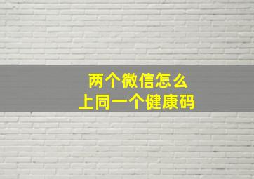 两个微信怎么上同一个健康码