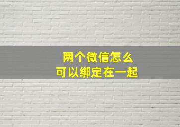 两个微信怎么可以绑定在一起