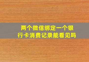 两个微信绑定一个银行卡消费记录能看见吗