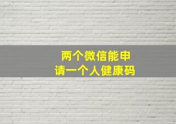 两个微信能申请一个人健康码