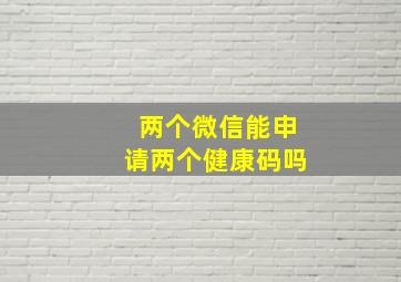 两个微信能申请两个健康码吗