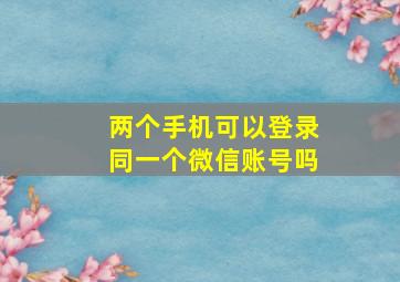 两个手机可以登录同一个微信账号吗