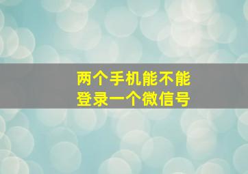 两个手机能不能登录一个微信号