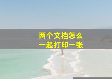 两个文档怎么一起打印一张