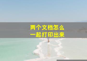 两个文档怎么一起打印出来