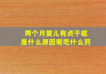 两个月婴儿有点干呕是什么原因呢吃什么药