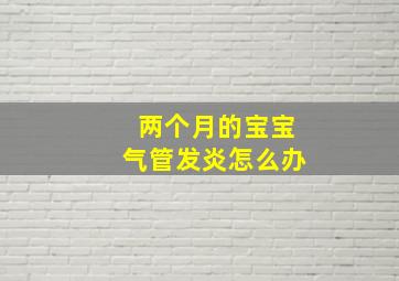 两个月的宝宝气管发炎怎么办