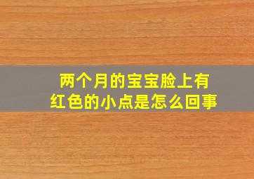 两个月的宝宝脸上有红色的小点是怎么回事