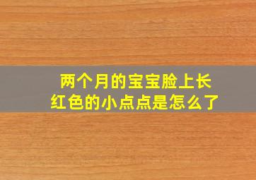 两个月的宝宝脸上长红色的小点点是怎么了