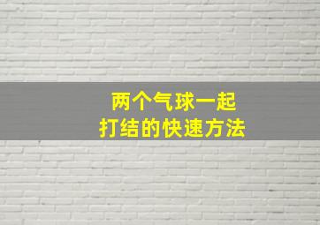 两个气球一起打结的快速方法