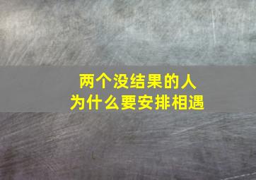 两个没结果的人为什么要安排相遇