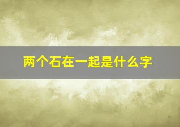 两个石在一起是什么字