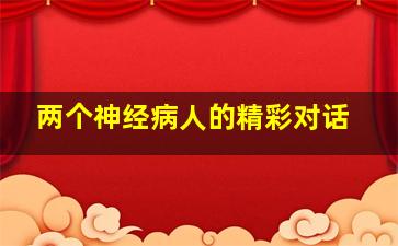 两个神经病人的精彩对话