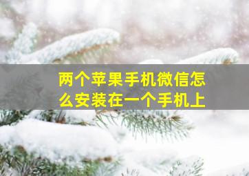 两个苹果手机微信怎么安装在一个手机上