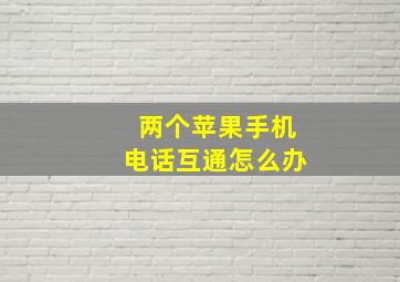 两个苹果手机电话互通怎么办