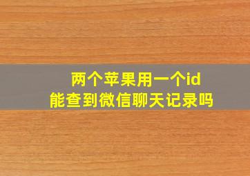 两个苹果用一个id能查到微信聊天记录吗