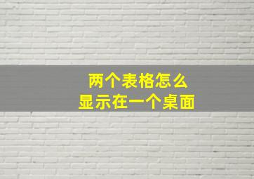 两个表格怎么显示在一个桌面