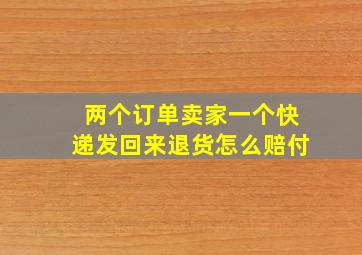 两个订单卖家一个快递发回来退货怎么赔付