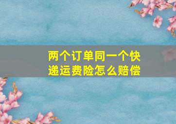 两个订单同一个快递运费险怎么赔偿