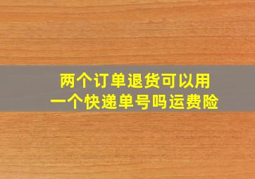 两个订单退货可以用一个快递单号吗运费险